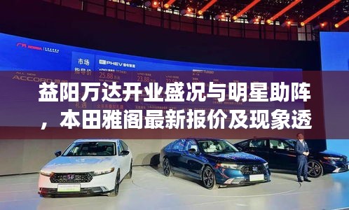 益阳万达开业盛况与明星助阵,本田雅阁最新报价及现象透视解析