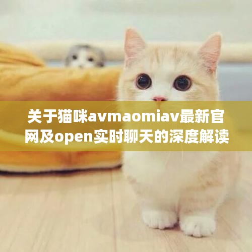 关于猫咪avmaomiav最新官网及open实时聊天的深度解读与策略探讨