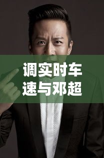 调实时车速与邓超主演的电影最新之关系探讨