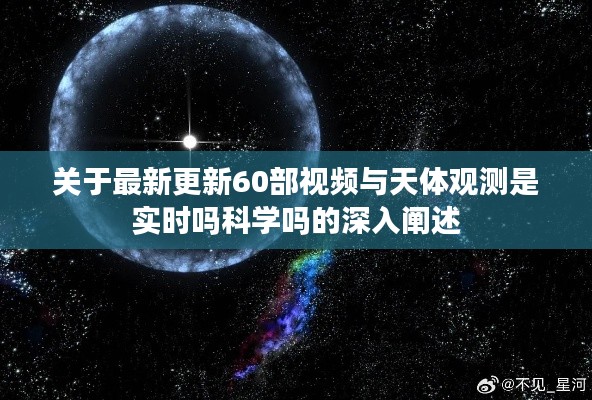 关于最新更新60部视频与天体观测是实时吗科学吗的深入阐述