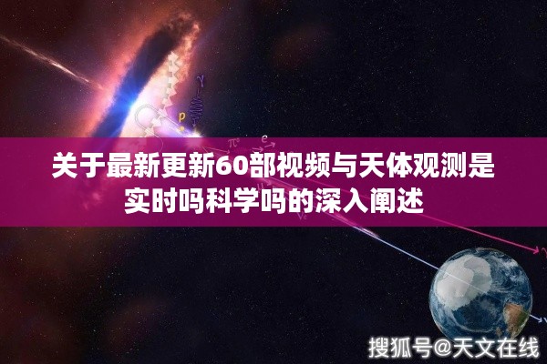 关于最新更新60部视频与天体观测是实时吗科学吗的深入阐述