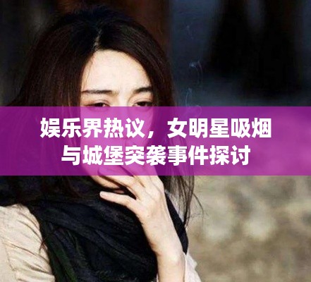 娱乐界热议,女明星吸烟与城堡突袭事件探讨