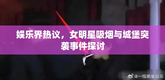娱乐界热议,女明星吸烟与城堡突袭事件探讨