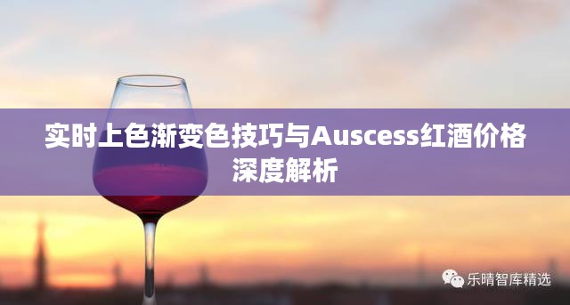 实时上色渐变色技巧与Auscess红酒价格深度解析