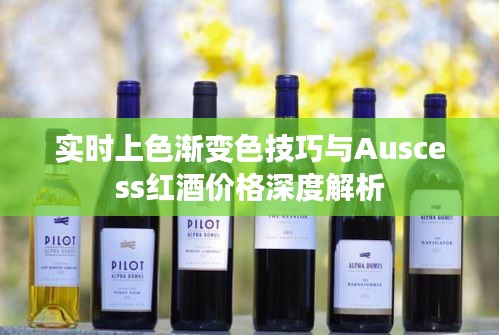 实时上色渐变色技巧与Auscess红酒价格深度解析