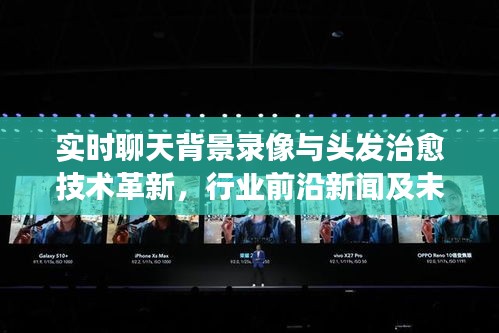 实时聊天背景录像与头发治愈技术革新,行业前沿新闻及未来展望