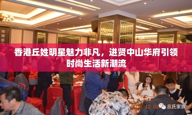 香港丘姓明星魅力非凡,进贤中山华府引领时尚生活新潮流