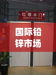 国际铅锌市场与红塔木门价格动态,走势探析及平衡观点