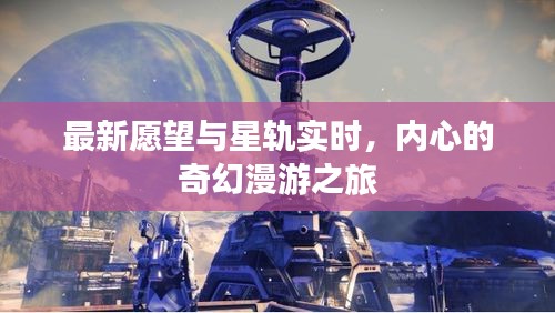 最新愿望与星轨实时,内心的奇幻漫游之旅