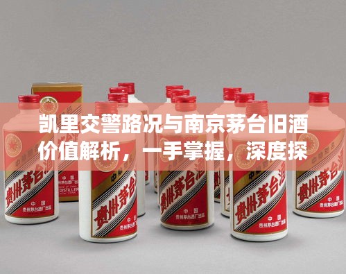 凯里交警路况与南京茅台旧酒价值解析,一手掌握,深度探讨