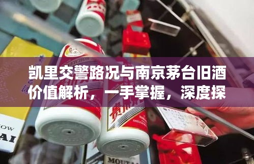 凯里交警路况与南京茅台旧酒价值解析,一手掌握,深度探讨