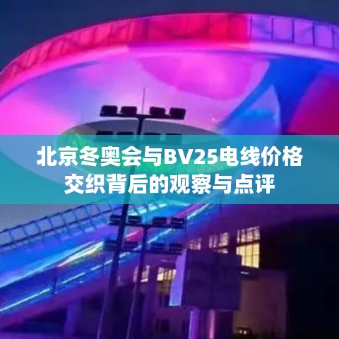 北京冬奥会与BV25电线价格交织背后的观察与点评