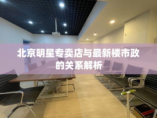北京明星专卖店与最新楼市政的关系解析
