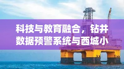 科技与教育融合,钻井数据预警系统与西城小学排名揭示新时代篇章