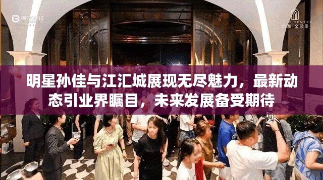 明星孙佳与江汇城展现无尽魅力,最新动态引业界瞩目,未来发展备受期待