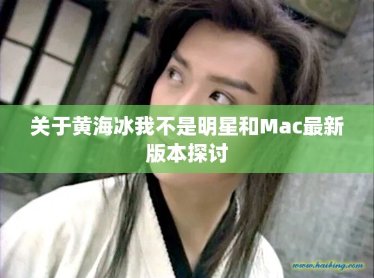 关于黄海冰我不是明星和Mac最新版本探讨