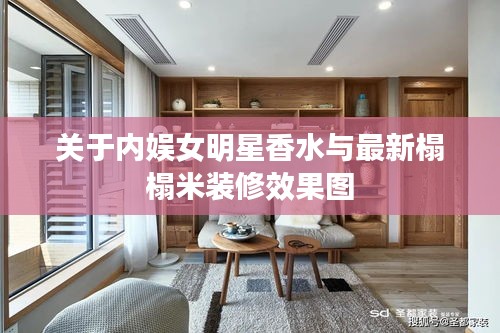 关于内娱女明星香水与最新榻榻米装修效果图