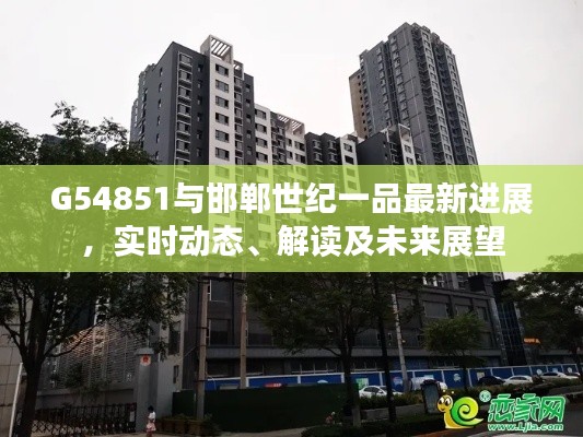 G54851与邯郸世纪一品最新进展,实时动态、解读及未来展望