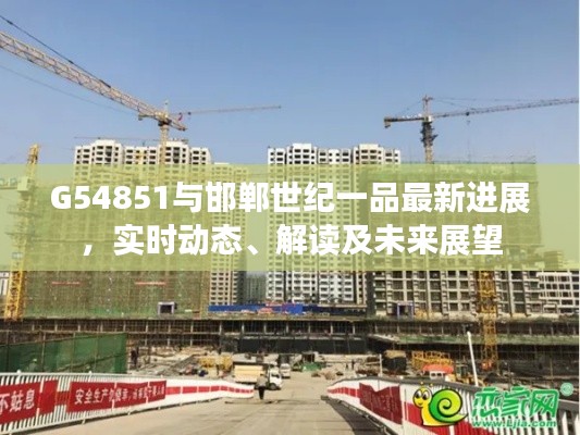G54851与邯郸世纪一品最新进展,实时动态、解读及未来展望