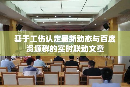 基于工伤认定最新动态与百度资源群的实时联动文章