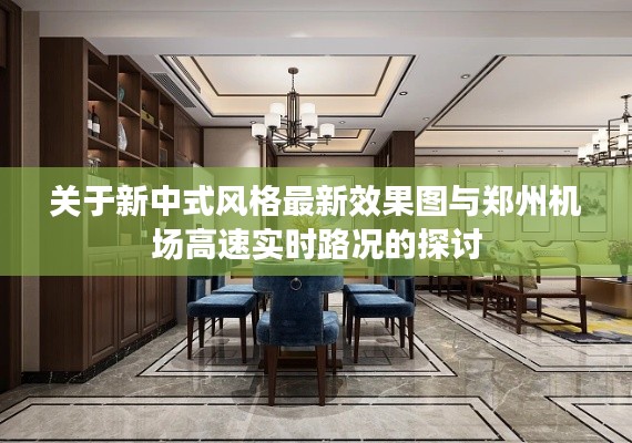关于新中式风格最新效果图与郑州机场高速实时路况的探讨