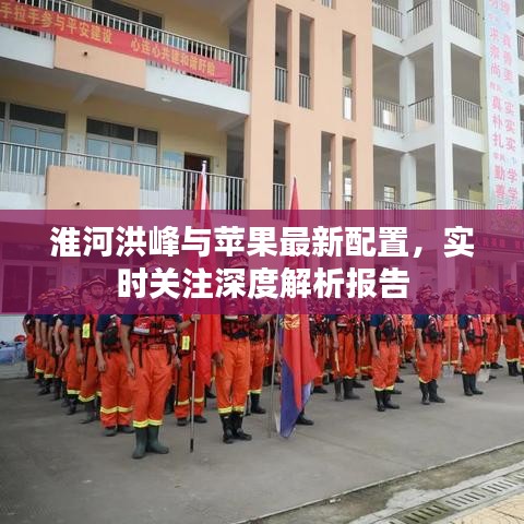 淮河洪峰与苹果最新配置,实时关注深度解析报告