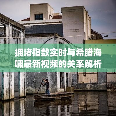 拥堵指数实时与希腊海啸最新视频的关系解析