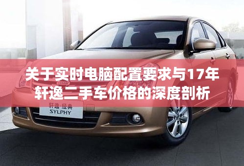 关于实时电脑配置要求与17年轩逸二手车价格的深度剖析