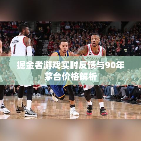 掘金者游戏实时反馈与90年茅台价格解析