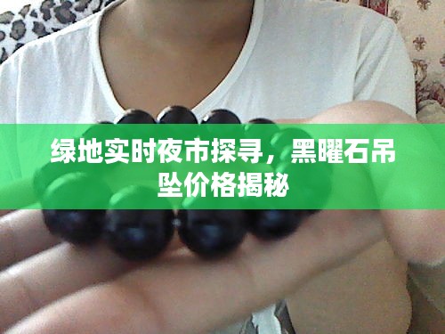 绿地实时夜市探寻,黑曜石吊坠价格揭秘