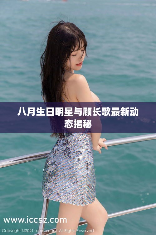 八月生日明星与顾长歌最新动态揭秘