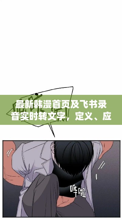 最新韩漫首页及飞书录音实时转文字，定义、应用与风险防范