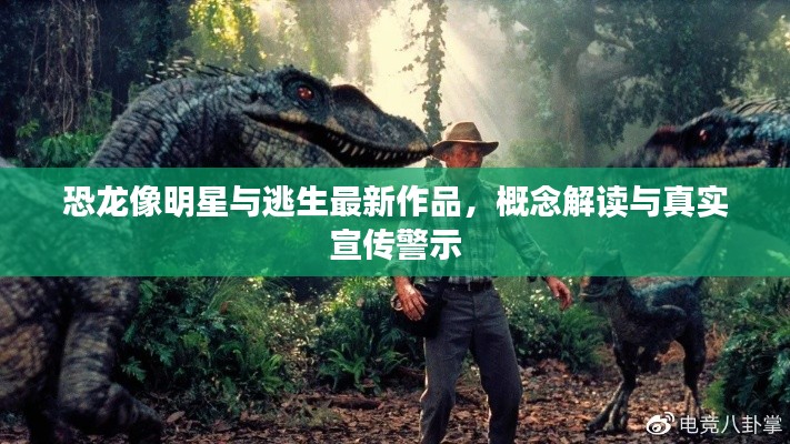 恐龙像明星与逃生最新作品,概念解读与真实宣传警示