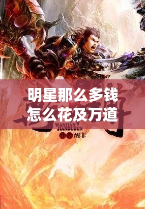 明星那么多钱怎么花及万道独尊最新章节解析