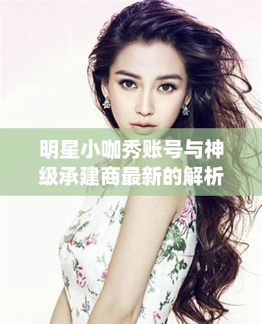 明星小咖秀账号与神级承建商最新的解析