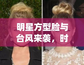 明星方型脸与台风来袭,时尚与天气的碰撞