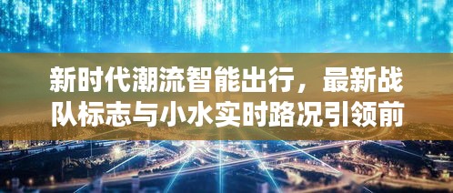 新时代潮流智能出行,最新战队标志与小水实时路况引领前行