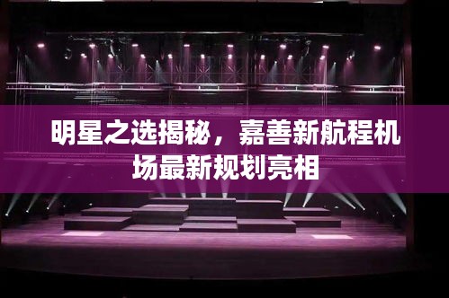 明星之选揭秘,嘉善新航程机场最新规划亮相