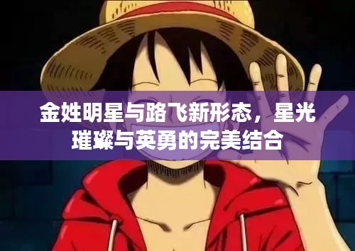 金姓明星与路飞新形态,星光璀璨与英勇的完美结合