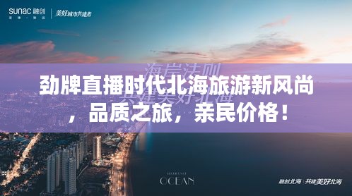 劲牌直播时代北海旅游新风尚,品质之旅,亲民价格!