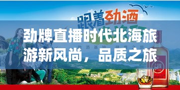 劲牌直播时代北海旅游新风尚,品质之旅,亲民价格!