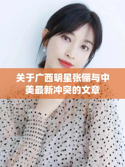 关于广西明星张俪与中美最新冲突的文章