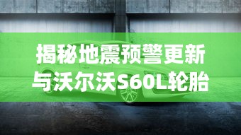 揭秘地震预警更新与沃尔沃S60L轮胎价格内幕!
