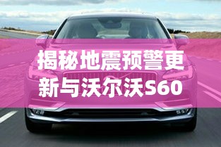 揭秘地震预警更新与沃尔沃S60L轮胎价格内幕!