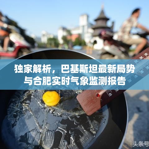 独家解析,巴基斯坦最新局势与合肥实时气象监测报告