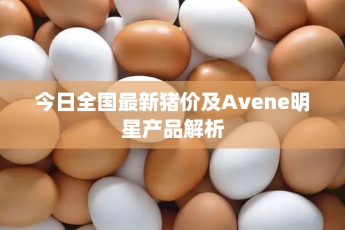 今日全国最新猪价及Avene明星产品解析