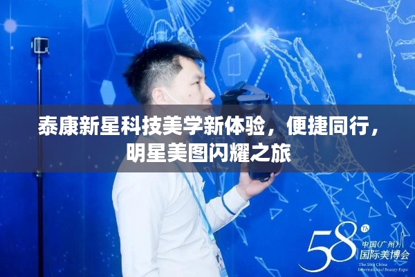 泰康新星科技美学新体验,便捷同行,明星美图闪耀之旅
