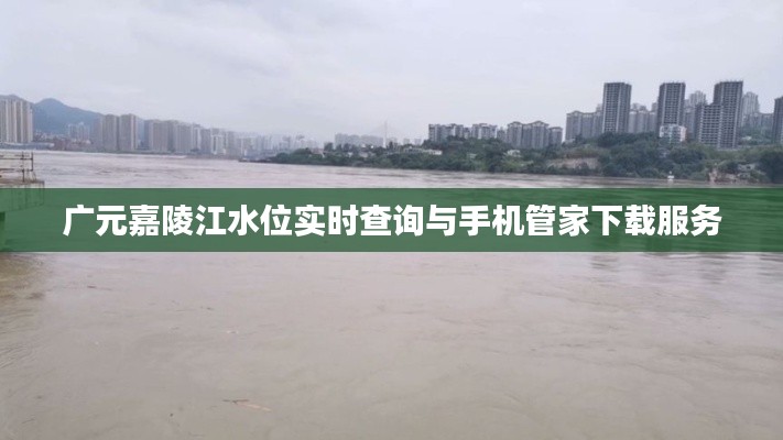 广元嘉陵江水位实时查询与手机管家下载服务