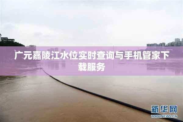 广元嘉陵江水位实时查询与手机管家下载服务