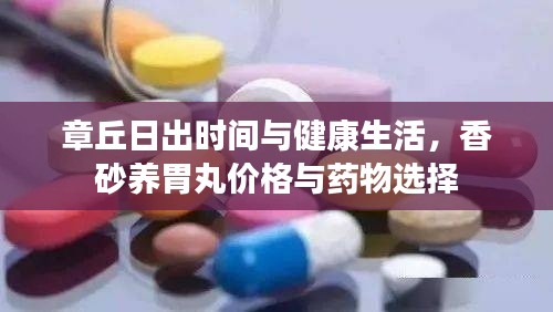 章丘日出时间与健康生活,香砂养胃丸价格与药物选择